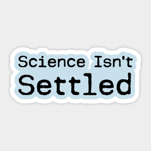 Science Isn't Settled Sticker